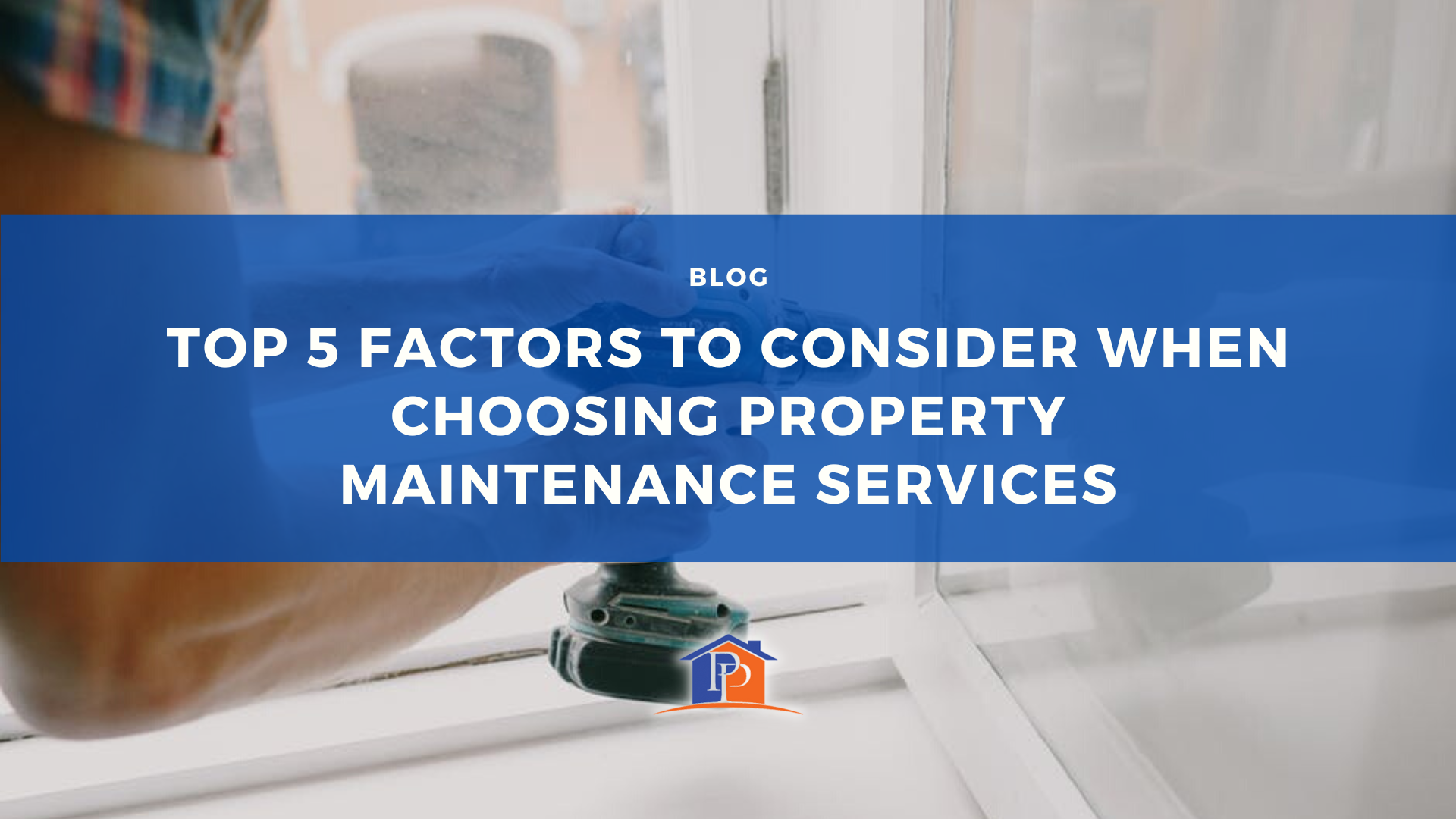 Top 5 Factors to Consider When Choosing Property Maintenance Services
